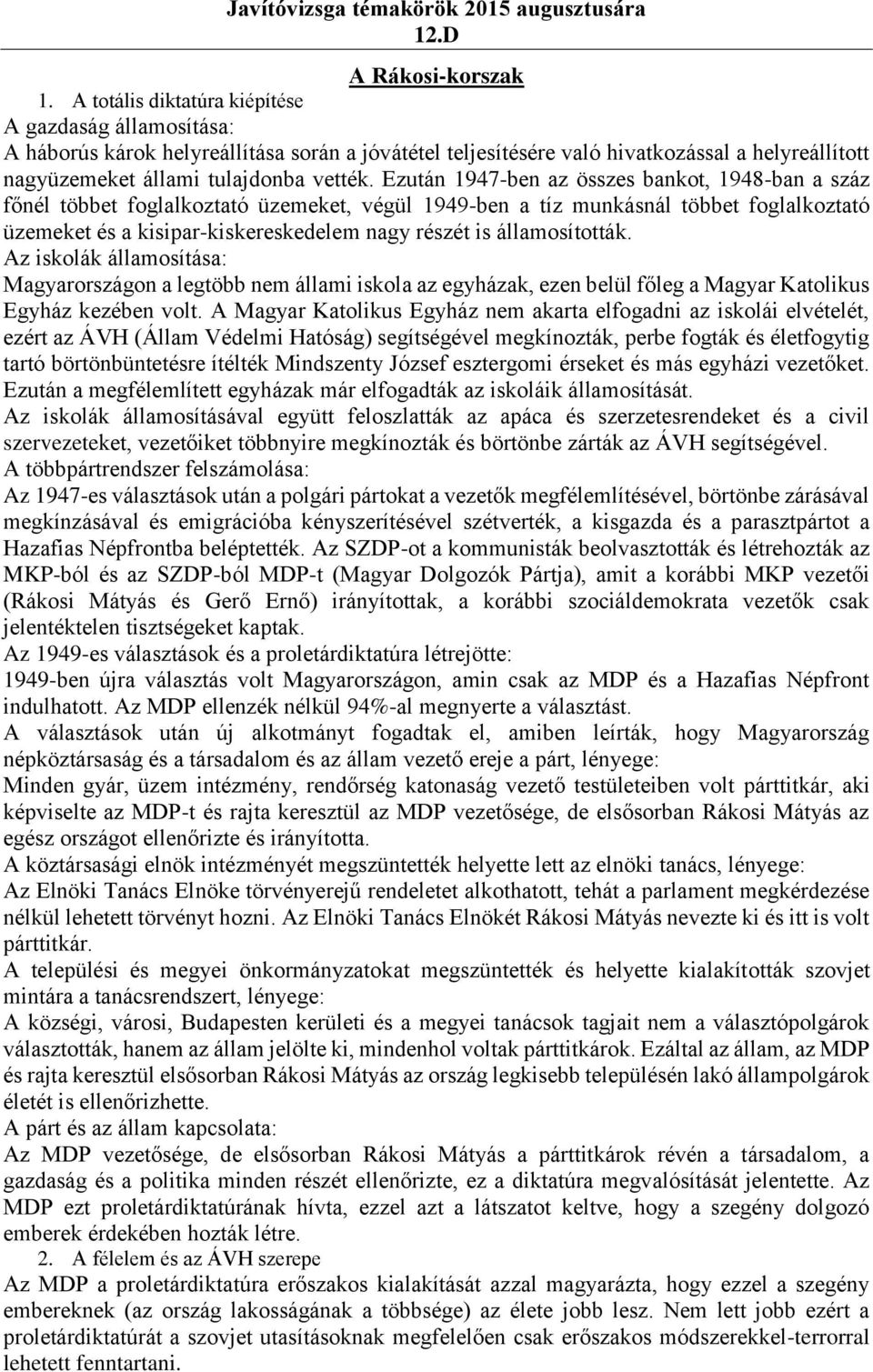 Ezután 1947-ben az összes bankot, 1948-ban a száz főnél többet foglalkoztató üzemeket, végül 1949-ben a tíz munkásnál többet foglalkoztató üzemeket és a kisipar-kiskereskedelem nagy részét is