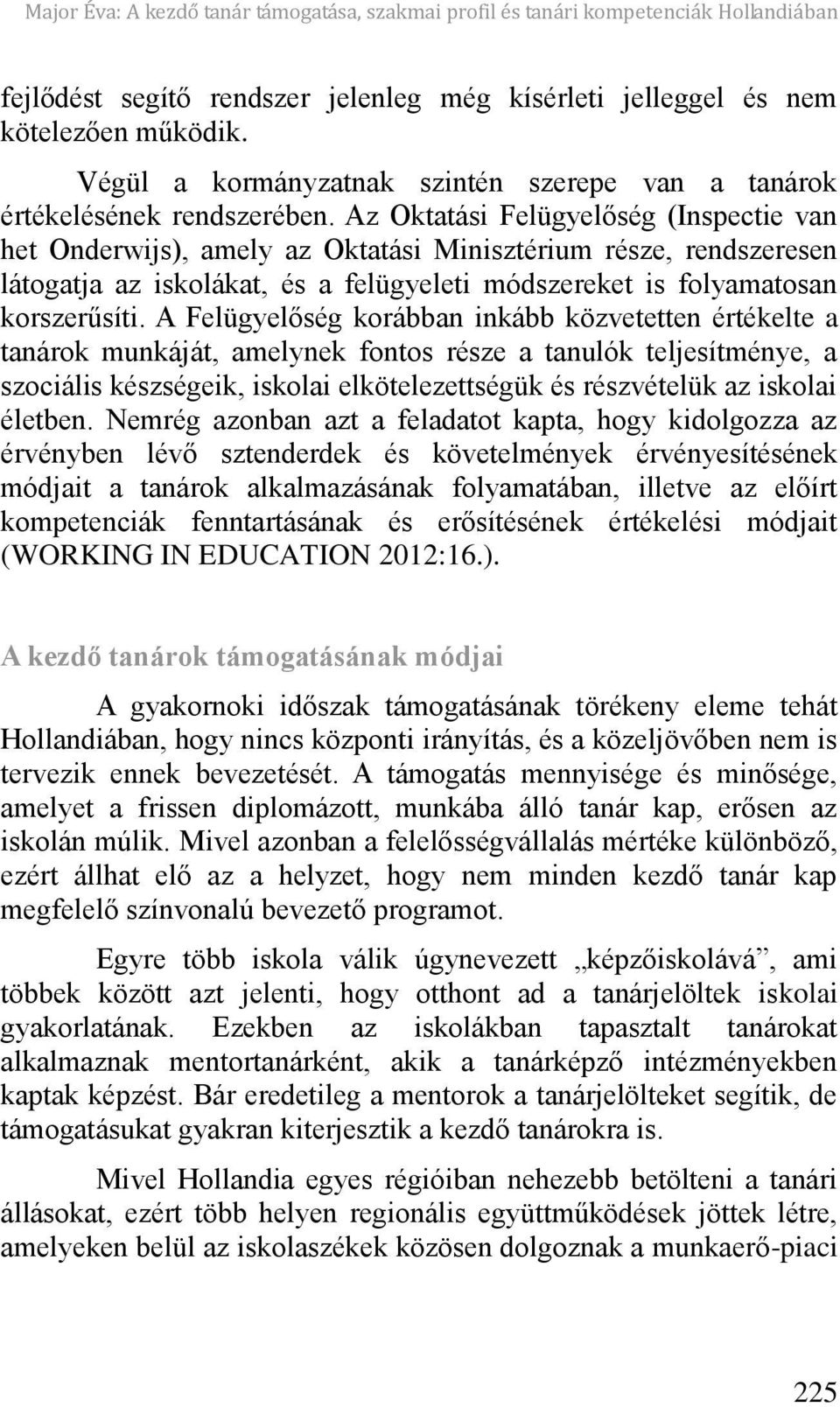 Az Oktatási Felügyel ség (Inspectie van het Onderwijs), amely az Oktatási Minisztérium része, rendszeresen látogatja az iskolákat, és a felügyeleti módszereket is folyamatosan korszerűsíti.