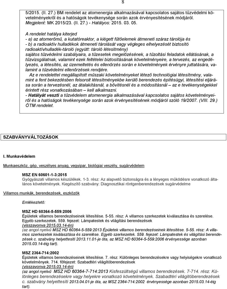 8 A rendelet hatálya kiterjed - a) az atomerőmű, a kutatóreaktor, a kiégett fűtőelemek átmeneti száraz tárolója és - b) a radioaktív hulladékok átmeneti tárolását vagy végleges elhelyezését biztosító