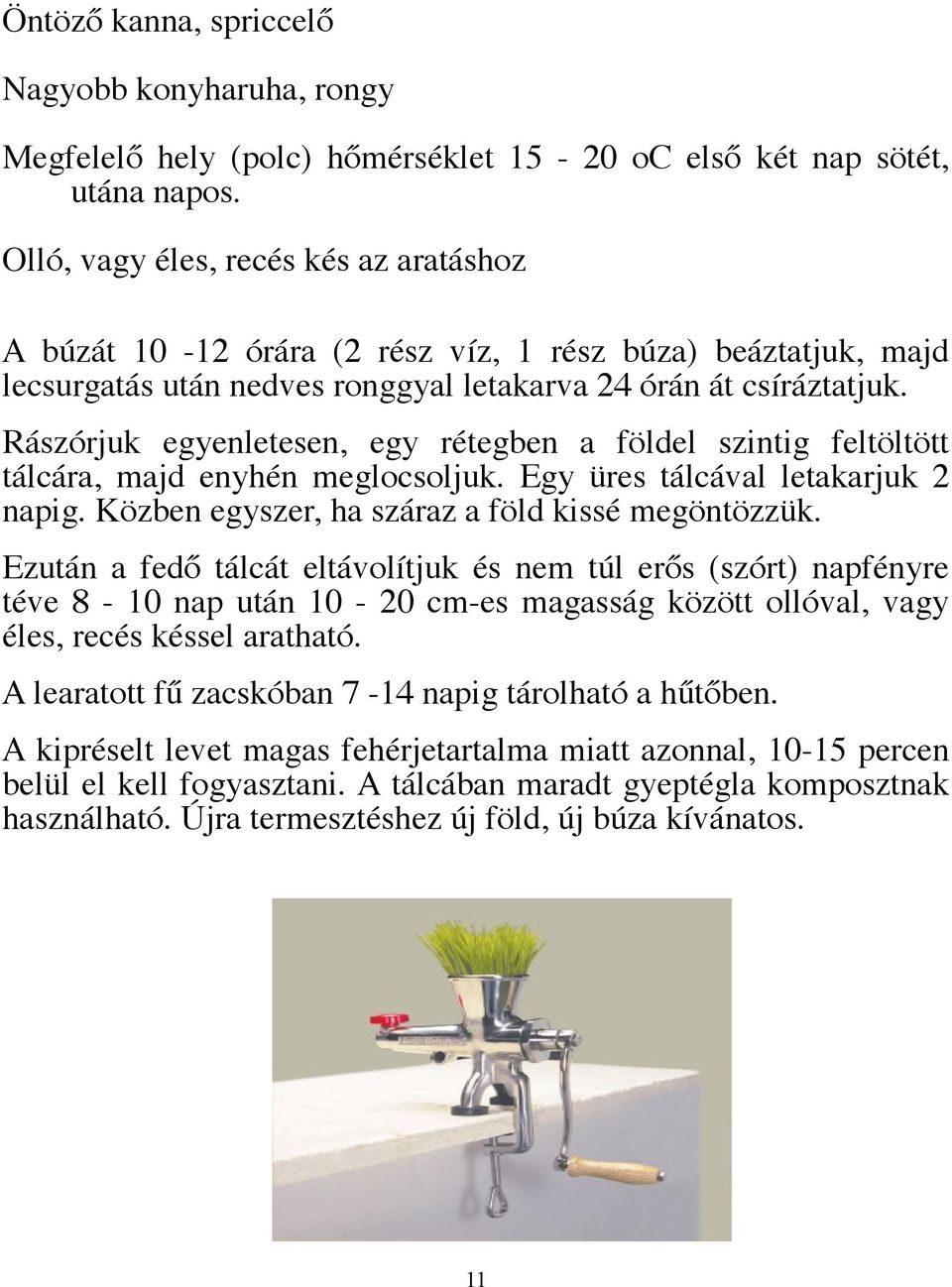 Rászórjuk egyenletesen, egy rétegben a földel szintig feltöltött tálcára, majd enyhén meglocsoljuk. Egy üres tálcával letakarjuk 2 napig. Közben egyszer, ha száraz a föld kissé megöntözzük.