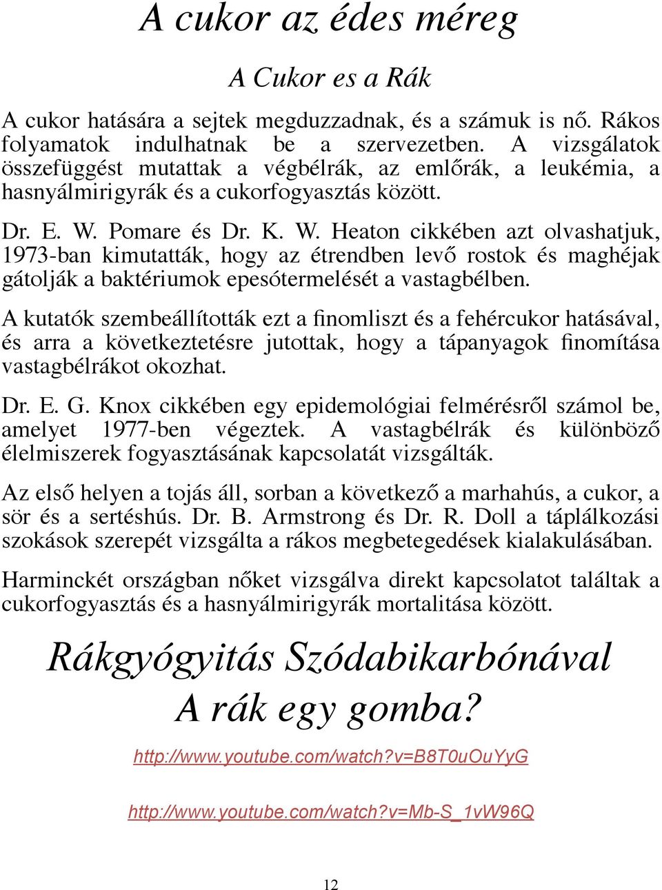 Pomare és Dr. K. W. Heaton cikkében azt olvashatjuk, 1973-ban kimutatták, hogy az étrendben levő rostok és maghéjak gátolják a baktériumok epesótermelését a vastagbélben.