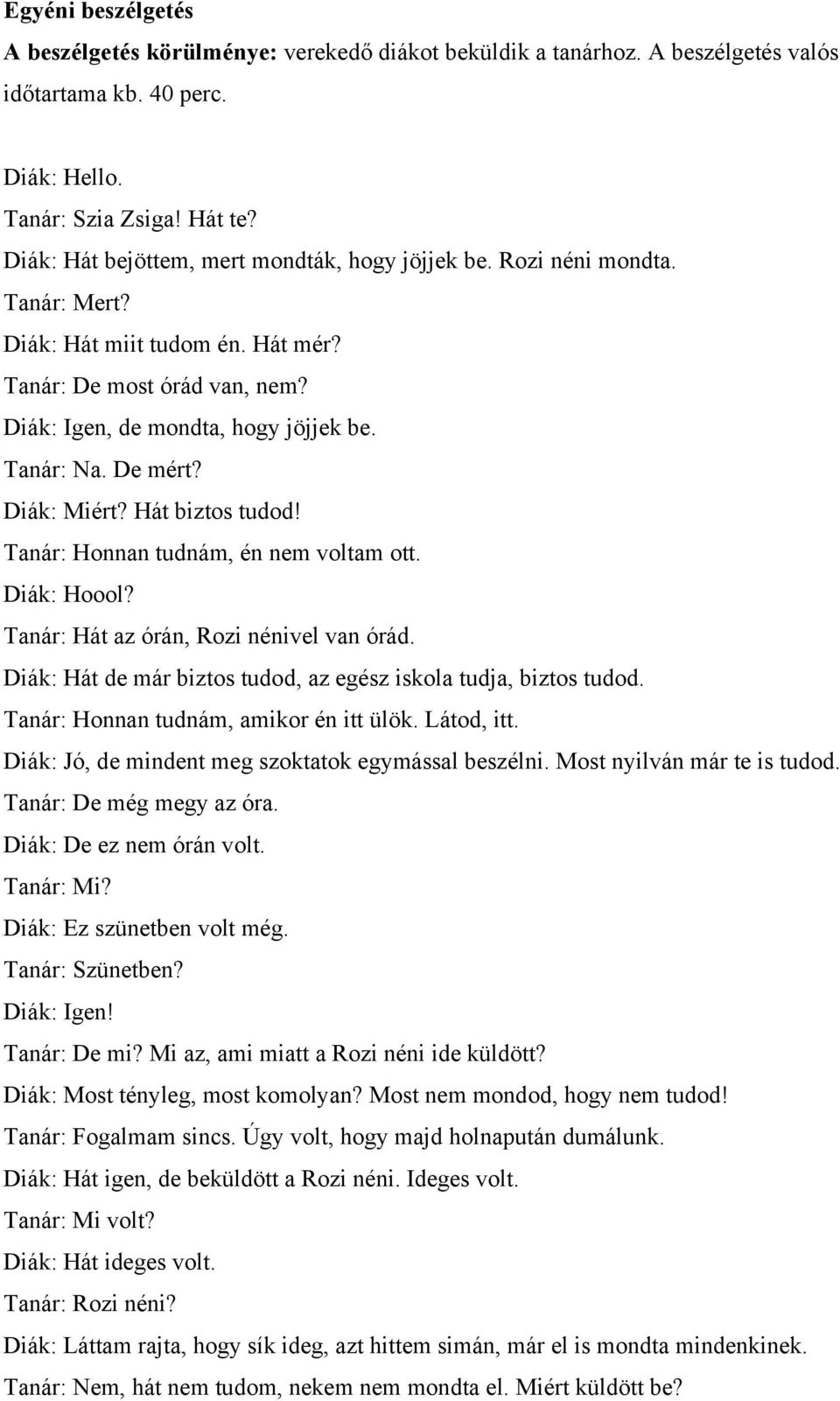 De mért? Diák: Miért? Hát biztos tudod! Tanár: Honnan tudnám, én nem voltam ott. Diák: Hoool? Tanár: Hát az órán, Rozi nénivel van órád.