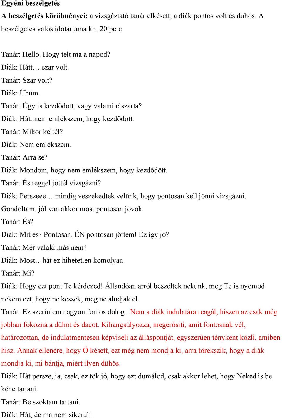 Diák: Mondom, hogy nem emlékszem, hogy kezdődött. Tanár: És reggel jöttél vizsgázni? Diák: Perszeee.mindig veszekedtek velünk, hogy pontosan kell jönni vizsgázni.