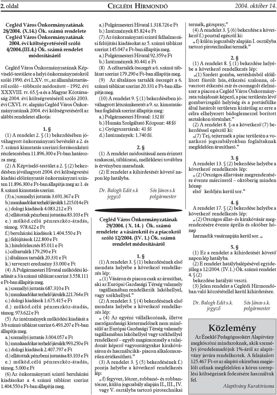 évi költségvetésérõl az alábbi rendeletet alkotja: 1. (1) A rendelet 2. (1) bekezdésében jóváhagyott önkormányzati bevételét a 2. és 7. számú kimutatás szerinti forrásonkénti részletezésben 11.896.