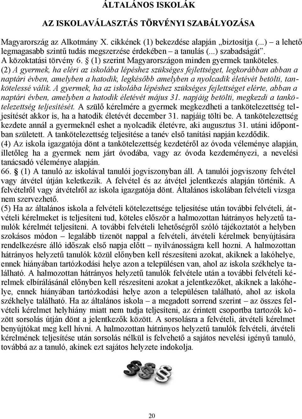 (2) A gyermek, ha eléri az iskolába lépéshez szükséges fejlettséget, legkorábban abban a naptári évben, amelyben a hatodik, legkésőbb amelyben a nyolcadik életévét betölti, tankötelessé válik.