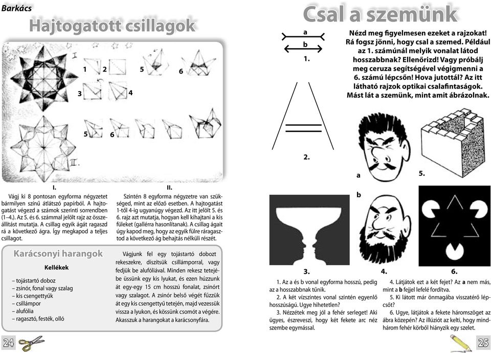 Vágj ki 8 pontosan egyforma négyzetet bármilyen színű átlátszó papírból. A hajtogatást végezd a számok szerinti sorrendben (1 4.). Az 5. és 6. számmal jelölt rajz az összeállítást mutatja.