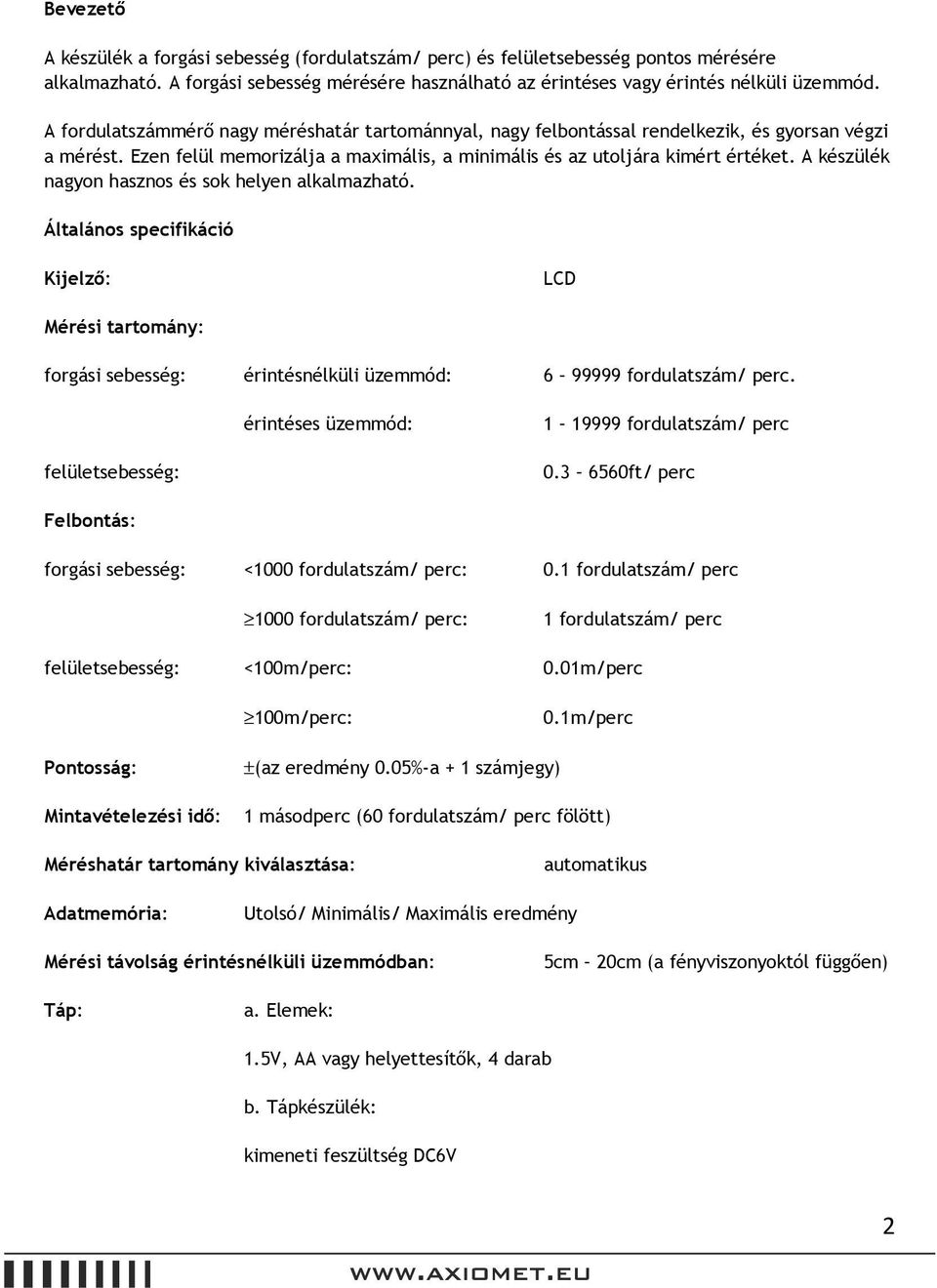 A készülék nagyon hasznos és sok helyen alkalmazható. Általános specifikáció Kijelző: LCD Mérési tartomány: forgási sebesség: érintésnélküli üzemmód: 6 99999 fordulatszám/ perc.