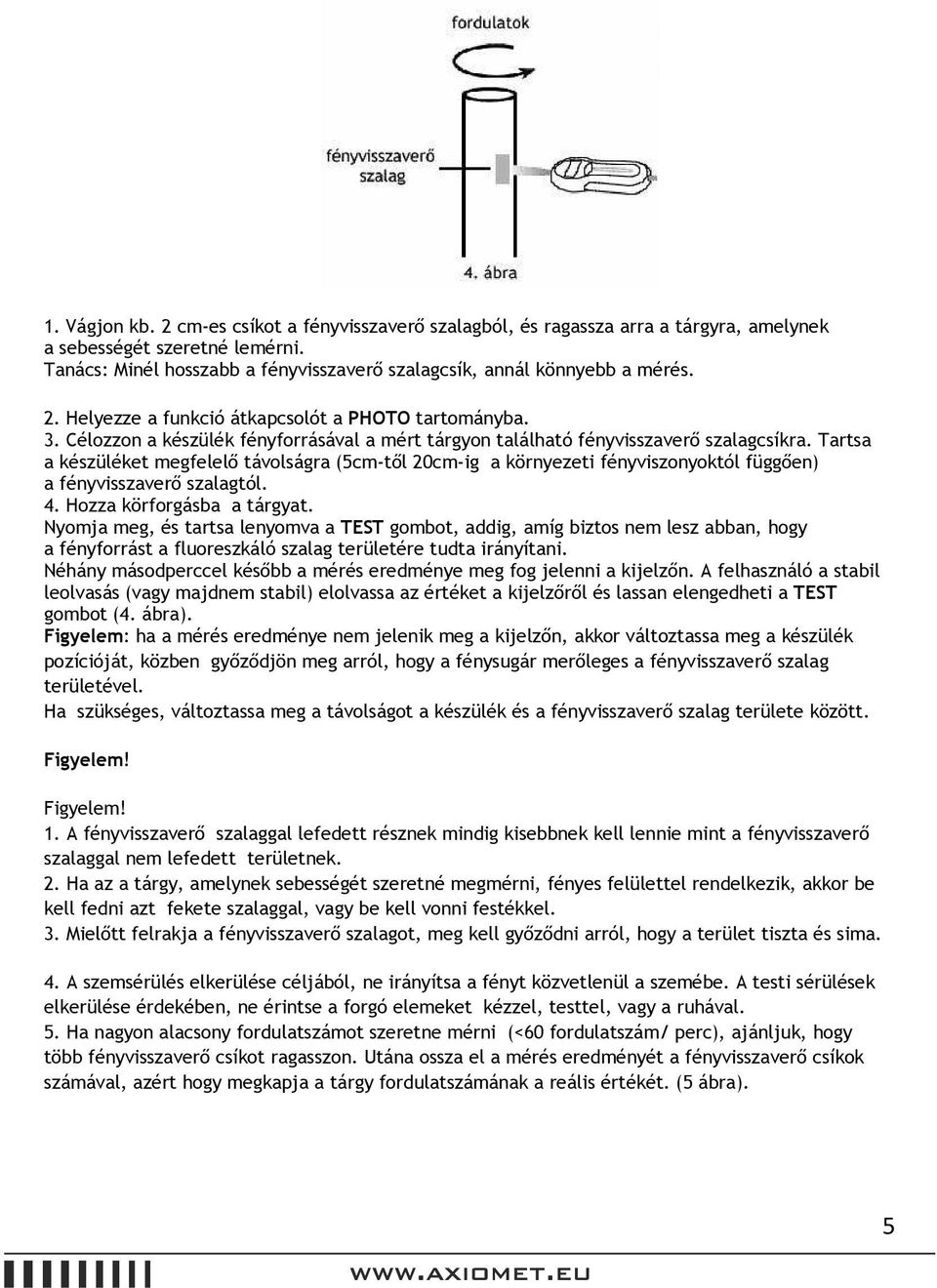 Tartsa a készüléket megfelelő távolságra (5cm-től 20cm-ig a környezeti fényviszonyoktól függően) a fényvisszaverő szalagtól. 4. Hozza körforgásba a tárgyat.