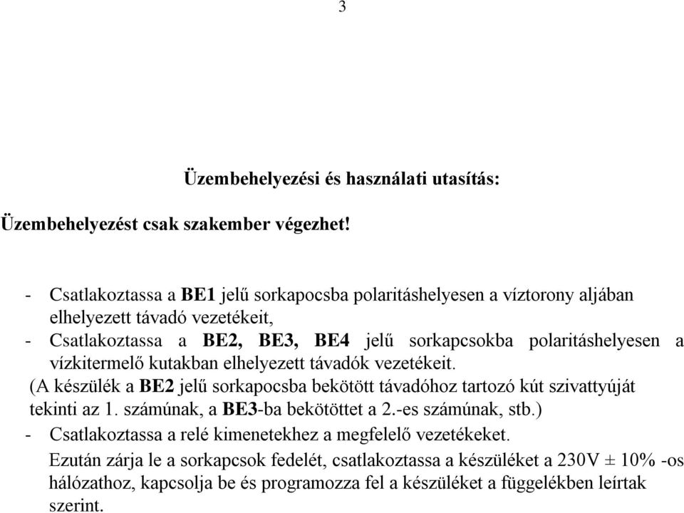 polaritáshelyesen a vízkitermelő kutakban elhelyezett távadók vezetékeit. (A készülék a BE2 jelű sorkapocsba bekötött távadóhoz tartozó kút szivattyúját tekinti az 1.