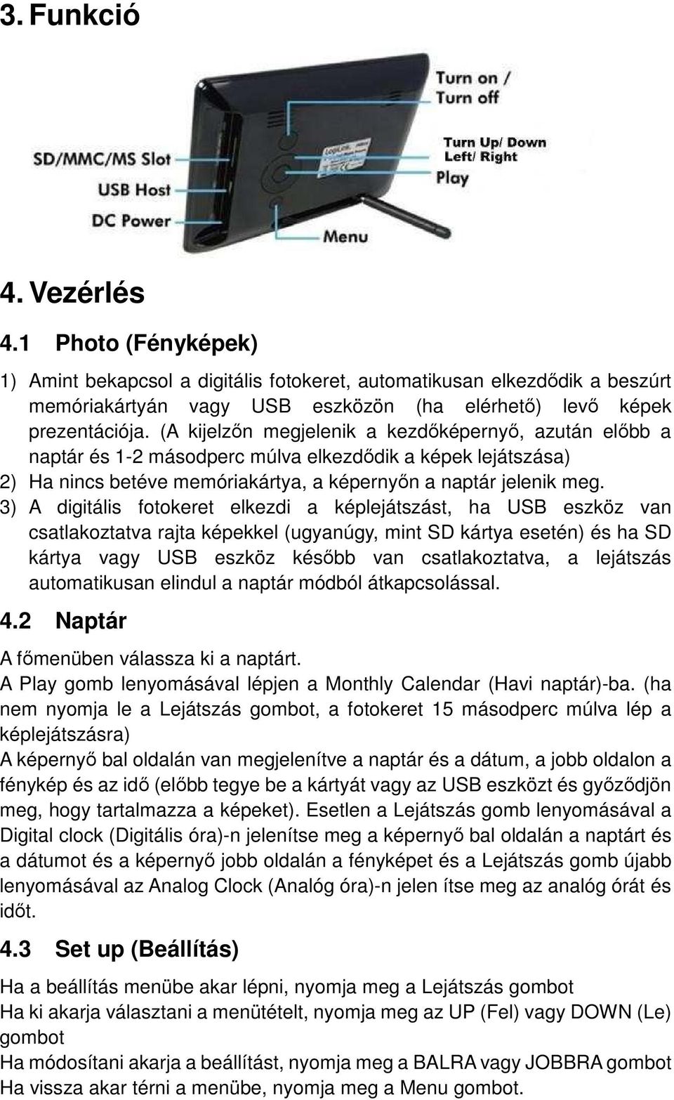 3) A digitális fotokeret elkezdi a képlejátszást, ha USB eszköz van csatlakoztatva rajta képekkel (ugyanúgy, mint SD kártya esetén) és ha SD kártya vagy USB eszköz később van csatlakoztatva, a