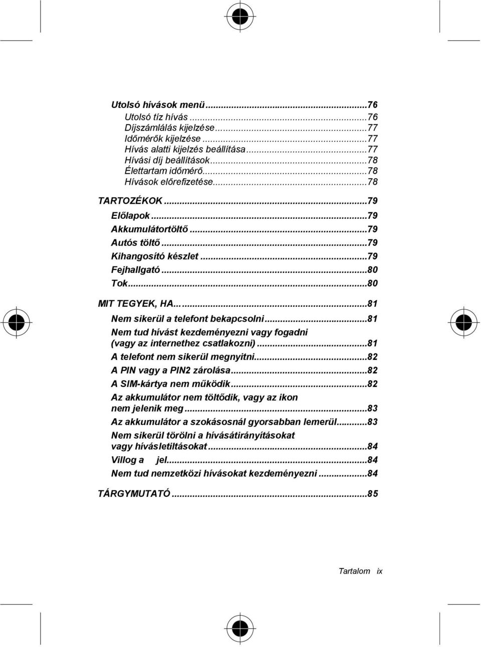 ..81 Nem sikerül a telefont bekapcsolni...81 Nem tud hívást kezdeményezni vagy fogadni (vagy az internethez csatlakozni)...81 A telefont nem sikerül megnyitni...82 A PIN vagy a PIN2 zárolása.