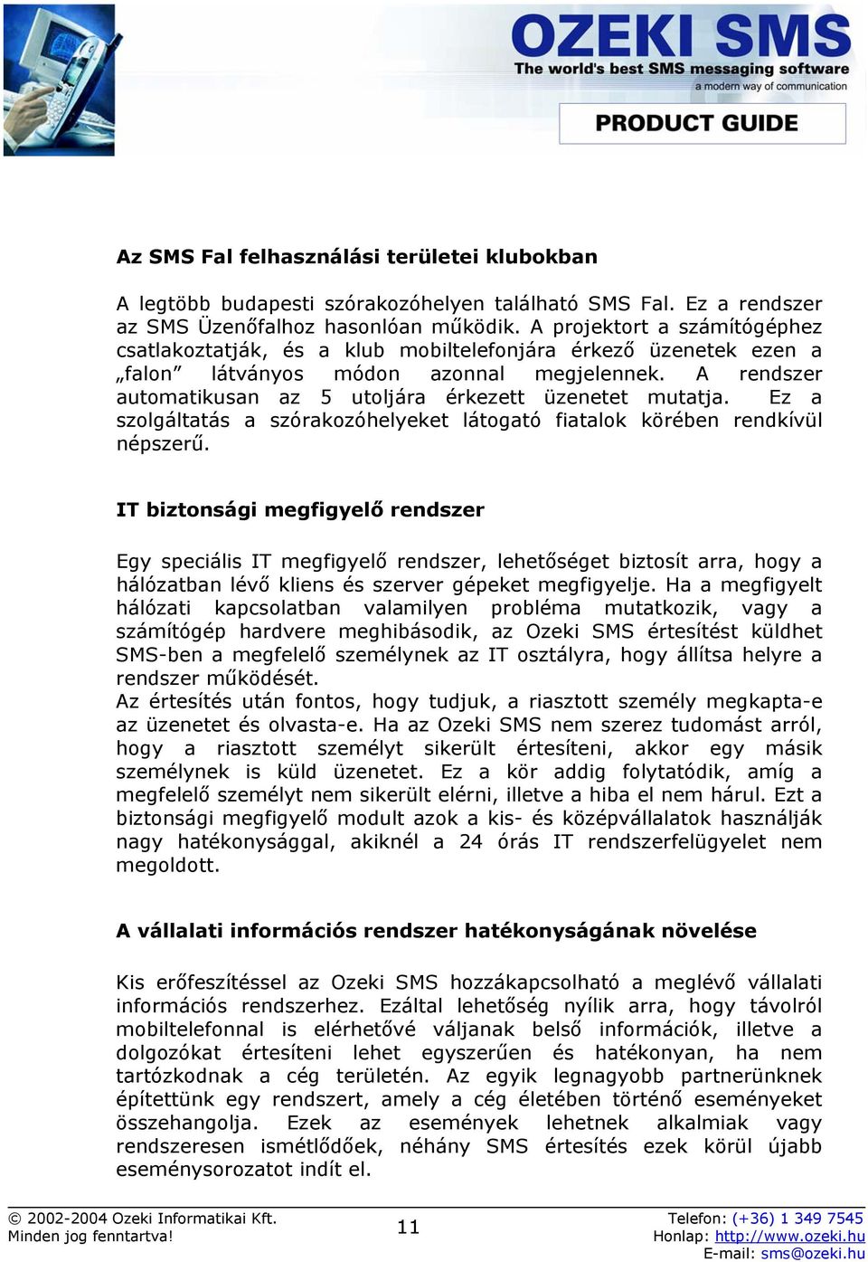 A rendszer automatikusan az 5 utoljára érkezett üzenetet mutatja. Ez a szolgáltatás a szórakozóhelyeket látogató fiatalok körében rendkívül népszerű.