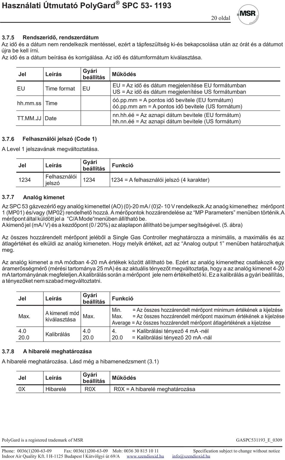 JJ Date beállítás Működés EU = Az idő és dátum megjelenítése EU formátumban US = Az idő és dátum megjelenítése US formátumban óó.pp.mm = A pontos idő bevitele (EU formátum) óó.pp.mm am = A pontos idő bevitele (US formátum) nn.