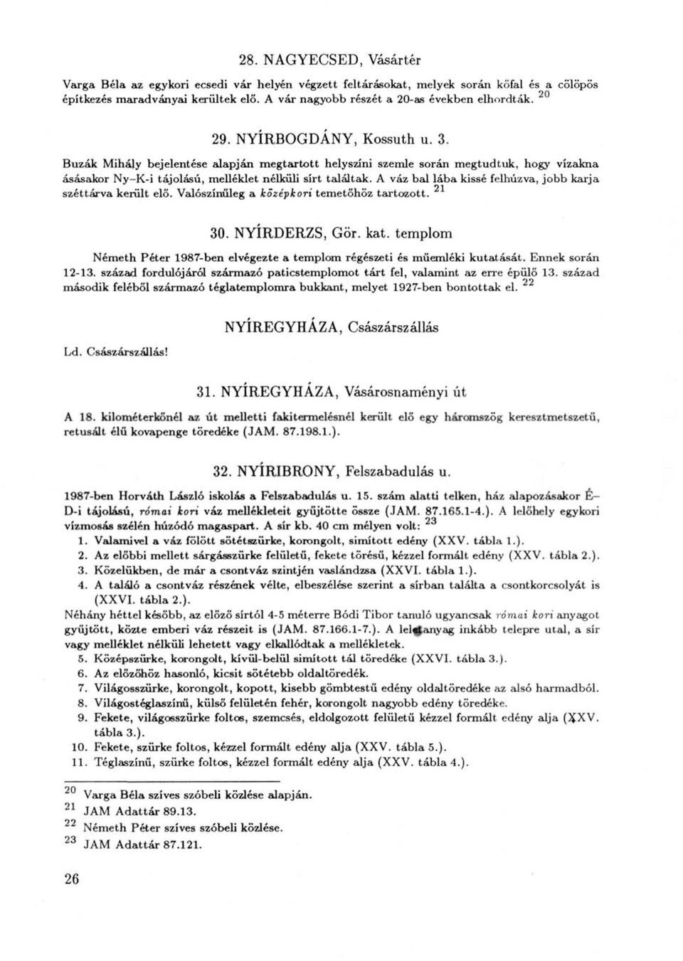 Búzák Mihály bejelentése alapján megtartott helyszíni szemle során megtudtuk, hogy vízakna ásásakor Ny-K-i tájolású, melléklet nélküli sírt találtak.