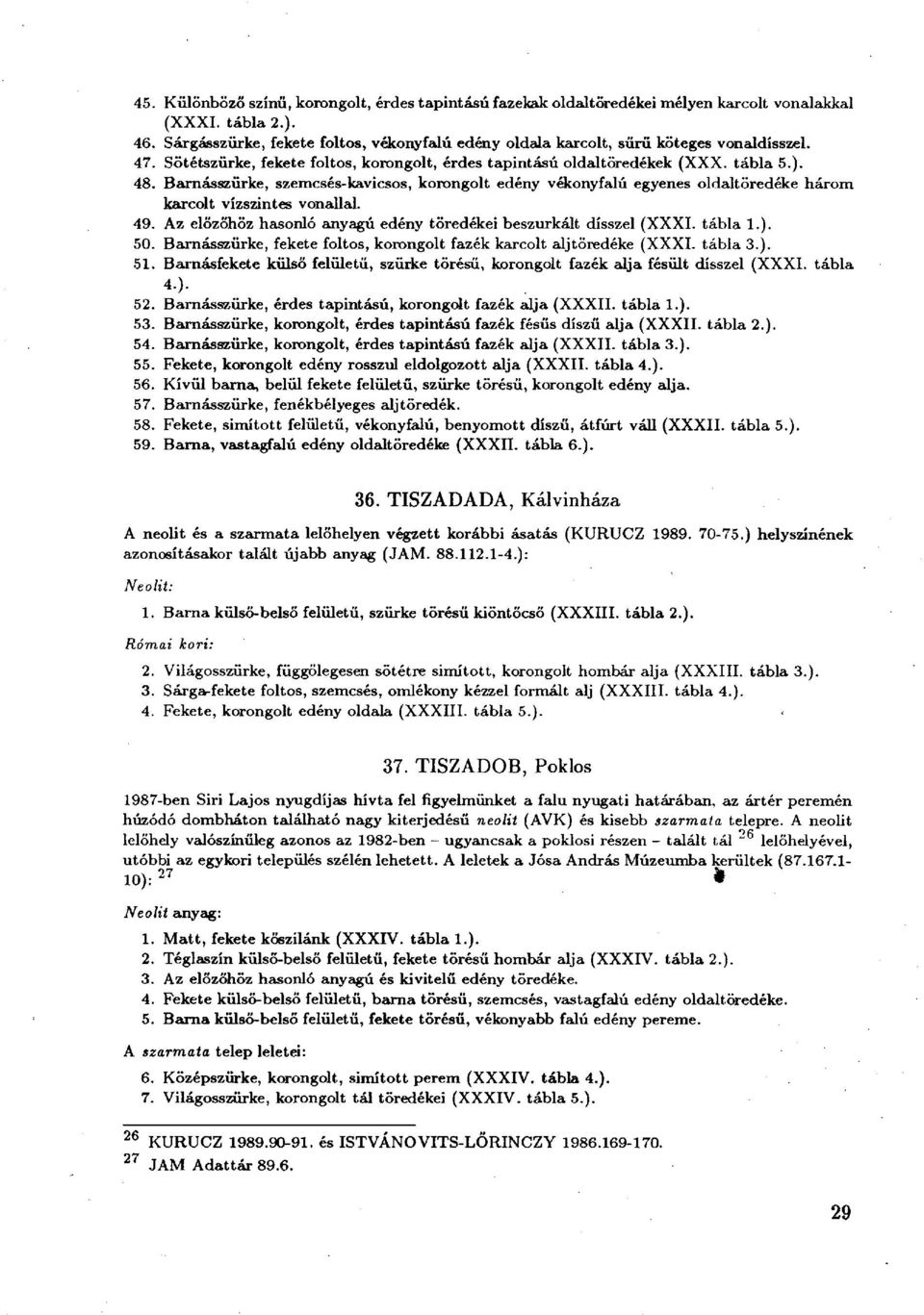 Barnásszürke, szemcsés-kavicsos, korongolt edény vékonyfalú egyenes oldaltöredéke három karcolt vízszintes vonallal. 49. Az előzőhöz hasonló anyagú edény töredékei beszurkált dísszel (XXXI. tábla 1.).