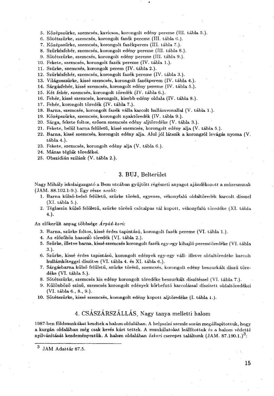 tábla 1.). 11. Szürke, szemcsés, korongolt perem (IV. tábla 2.). 12. Szürkésfehér, szemcsés, korongolt fazék pereme (IV. tábla 3.). 13. Világosszürke, kissé szemcsés, korongolt fazékperem (IV.