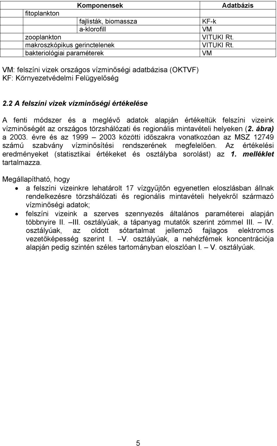 2 A felszíni vizek vízminőségi értékelése A fenti módszer és a meglévő adatok alapján értékeltük felszíni vizeink vízminőségét az országos törzshálózati és regionális mintavételi helyeken (2.