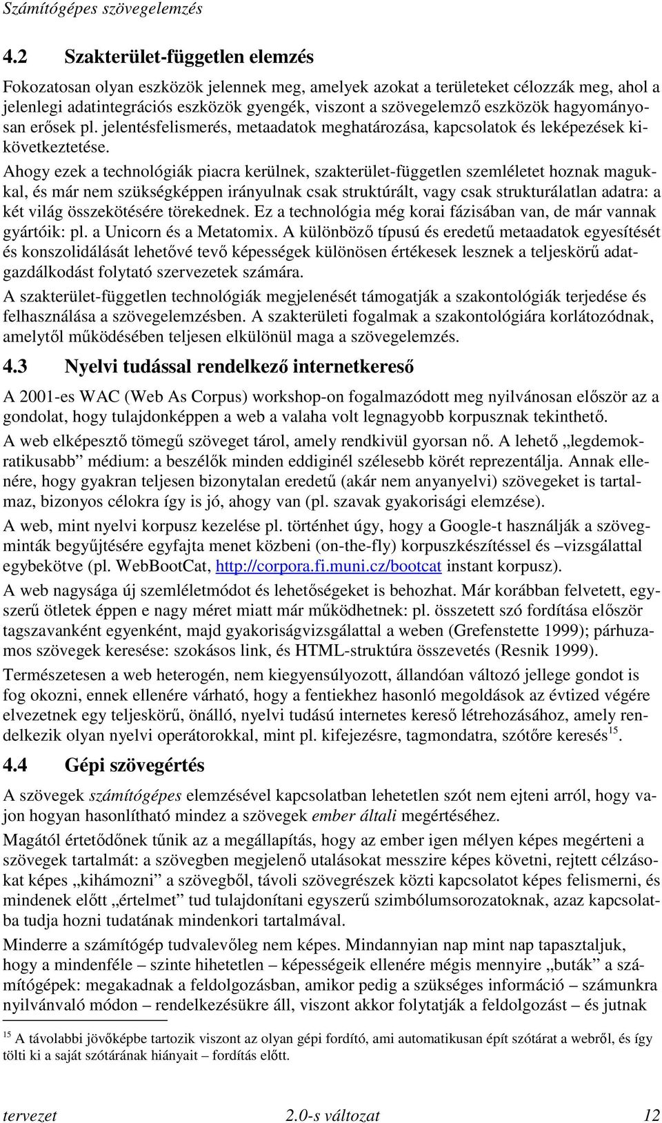 Ahogy ezek a technológiák piacra kerülnek, szakterület-független szemléletet hoznak magukkal, és már nem szükségképpen irányulnak csak struktúrált, vagy csak strukturálatlan adatra: a két világ