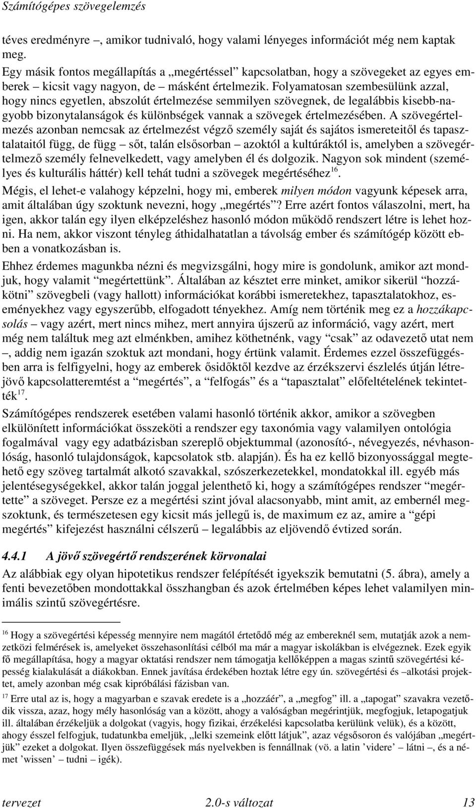 Folyamatosan szembesülünk azzal, hogy nincs egyetlen, abszolút értelmezése semmilyen szövegnek, de legalábbis kisebb-nagyobb bizonytalanságok és különbségek vannak a szövegek értelmezésében.