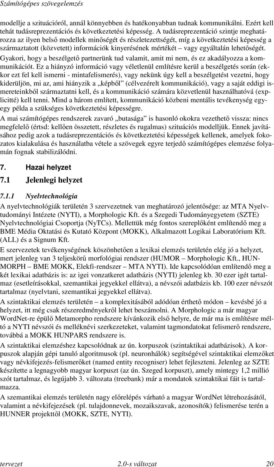 egyáltalán lehetőségét. Gyakori, hogy a beszélgető partnerünk tud valamit, amit mi nem, és ez akadályozza a kommunikációt.