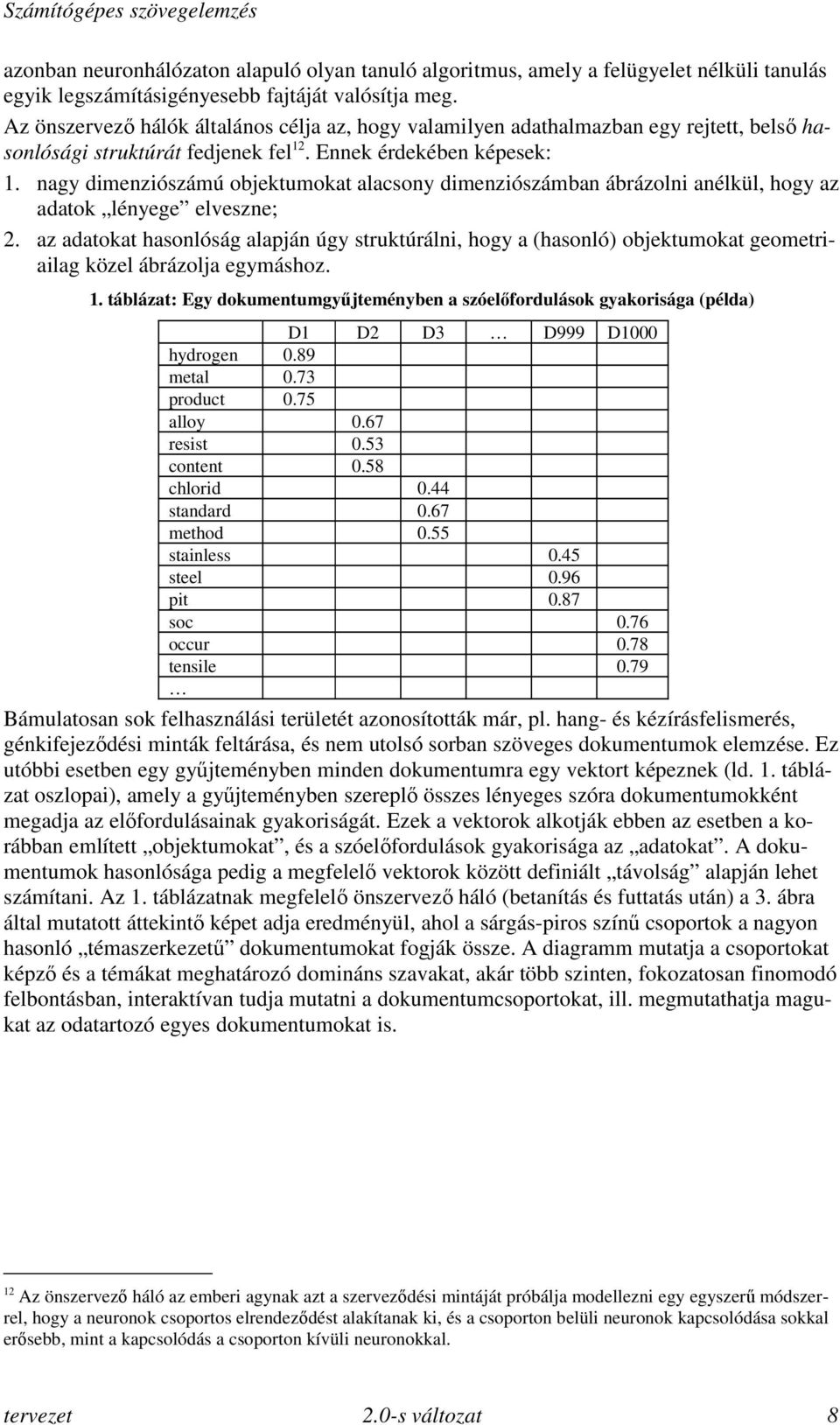 nagy dimenziószámú objektumokat alacsony dimenziószámban ábrázolni anélkül, hogy az adatok lényege elveszne; 2.