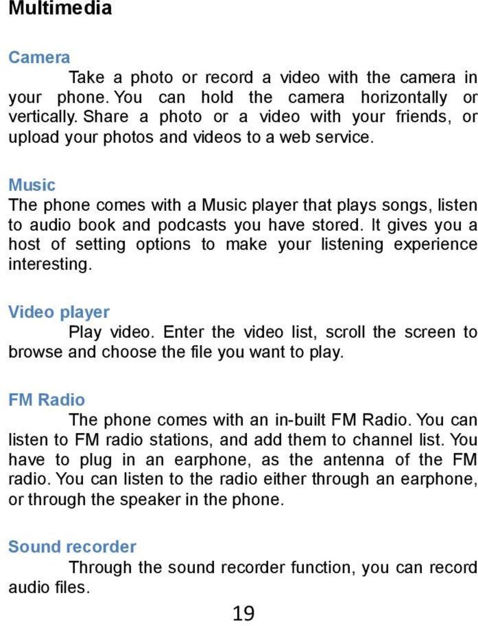 Music The phone comes with a Music player that plays songs, listen to audio book and podcasts you have stored. It gives you a host of setting options to make your listening experience interesting.