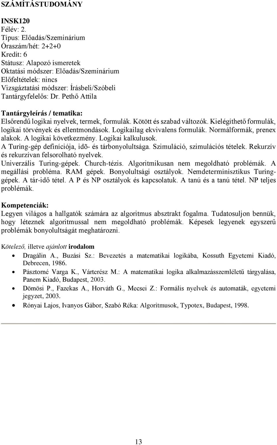 Normálformák, prenex alakok. A logikai következmény. Logikai kalkulusok. A Turing-gép definíciója, idõ- és tárbonyolultsága. Szimuláció, szimulációs tételek.