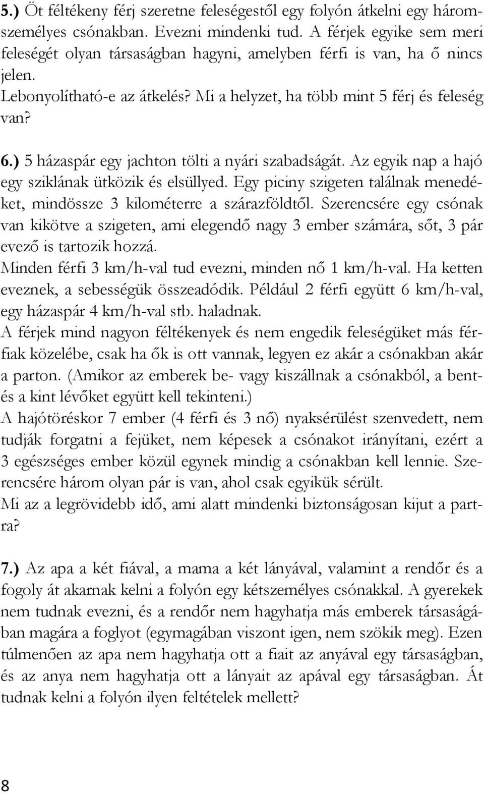 ) 5 házaspár egy jachton tölti a nyári szabadságát. Az egyik nap a hajó egy sziklának ütközik és elsüllyed. Egy piciny szigeten találnak menedéket, mindössze 3 kilométerre a szárazföldtől.