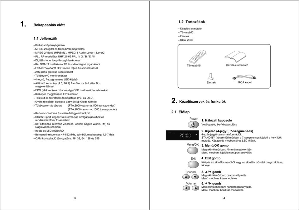 loop-through funkcióval Két SCART csatlakozó TV és videomagnó fogadására Felhasználóbarát OSD menü teljes funkcionalitással 256 szín grafikus kezel felület Többnyelv menürendszer 4-jegy, 7-szegmenses