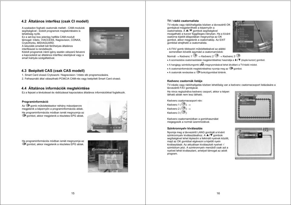 Kódolt programok iránti igény esetén célszer felvenni a kapcsolatot az általános interfész eladójával vagy a smart kártyás szolgáltatóval. 4.3 Beépített CAS (csak CAS modell) 1.