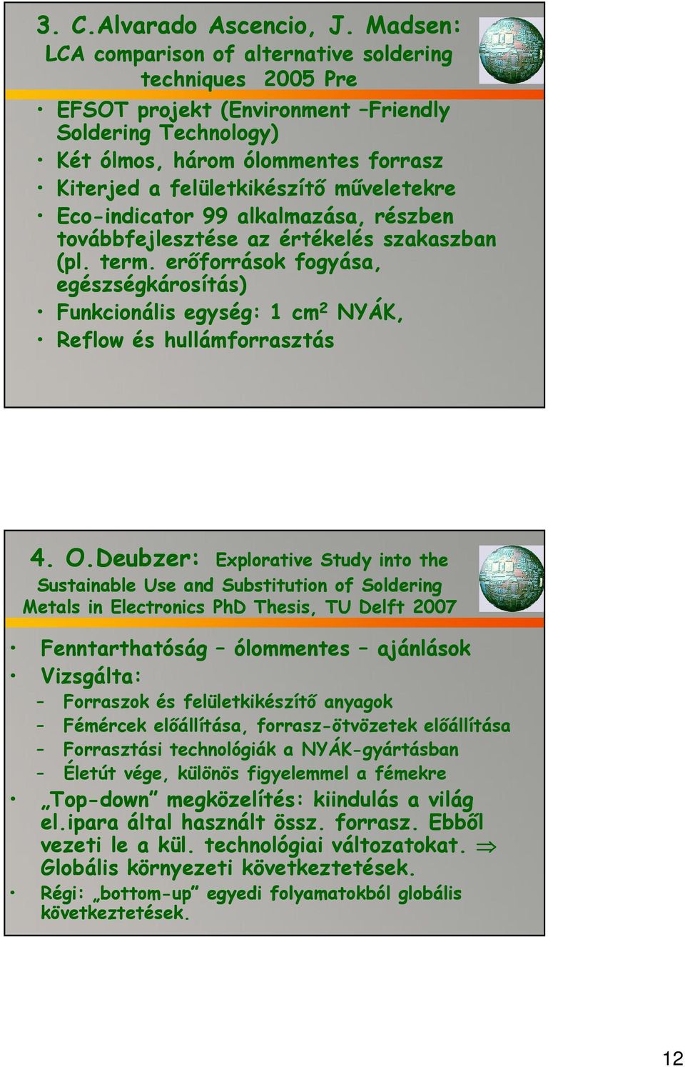 műveletekre Eco-indicator 99 alkalmazása, részben továbbfejlesztése az értékelés szakaszban (pl. term.