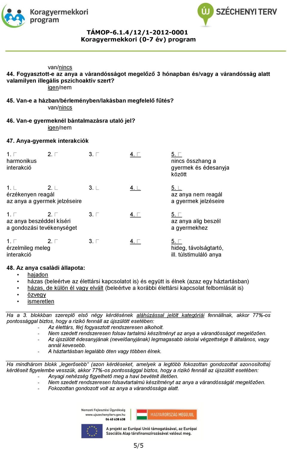 Anya-gyermek interakciók harmonikus nincs összhang a interakció gyermek és édesanyja között érzékenyen reagál az anya nem reagál az anya a gyermek jelzéseire a gyermek jelzéseire az anya beszéddel