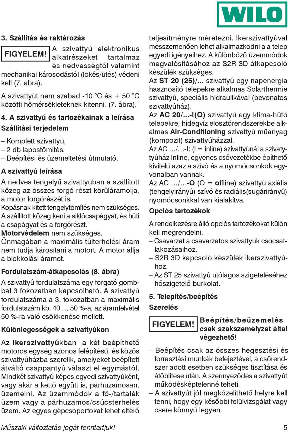 A szivattyú és tartozékainak a leírása Szállítási terjedelem Komplett szivattyú, 2 db lapostömítés, Beépítési és üzemeltetési útmutató.