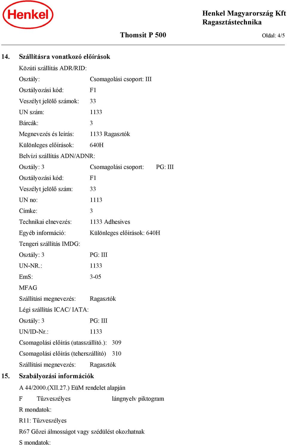 Ragasztók Különleges előírások: 640H Belvízi szállítás ADN/ADNR: Osztály: 3 Csomagolási csoport: PG: III Osztályozási kód: F1 Veszélyt jelölő szám: 33 UN no: 1113 Címke: 3 Technikai elnevezés: 1133