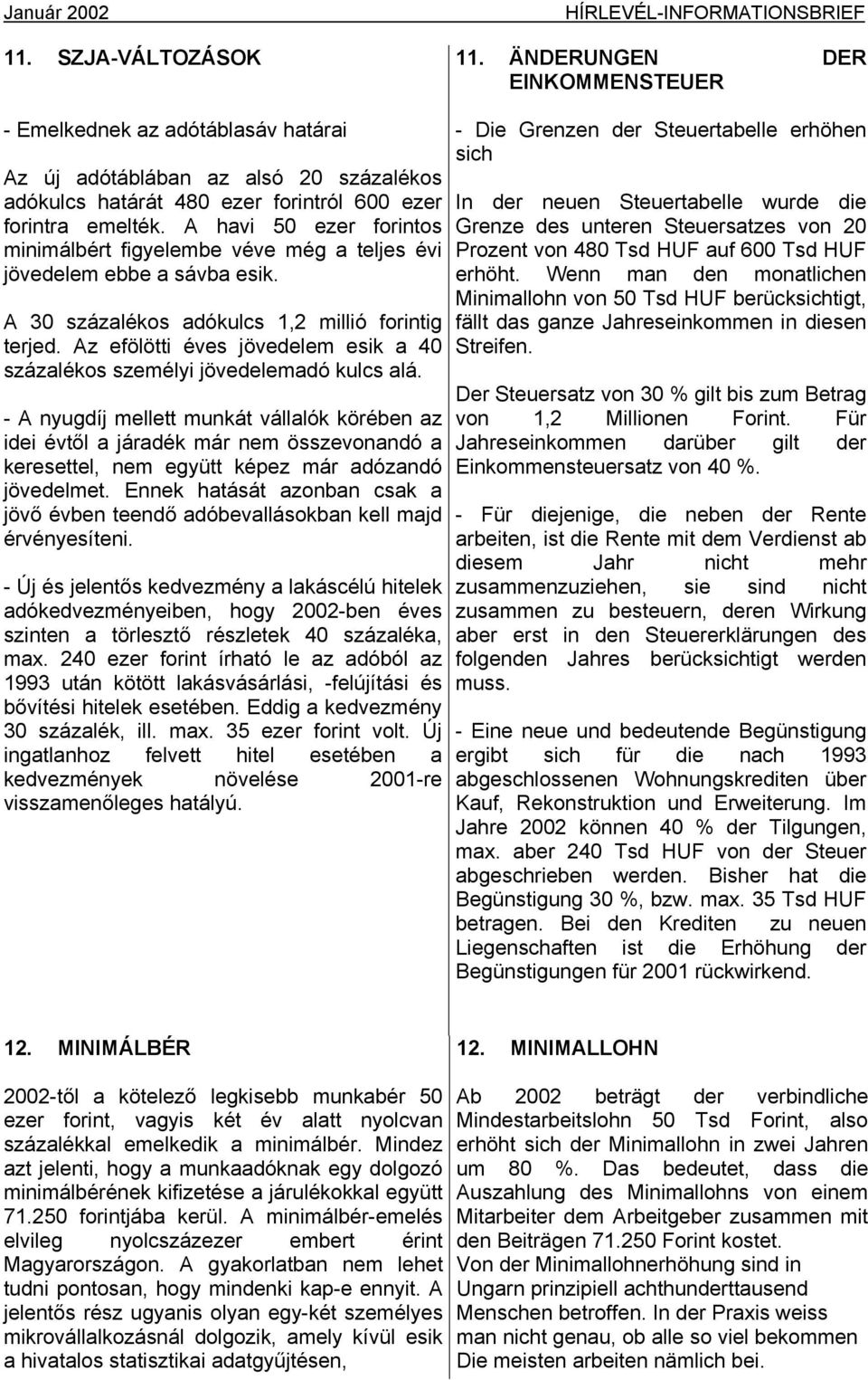 A havi 50 ezer forintos minimálbért figyelembe véve még a teljes évi jövedelem ebbe a sávba esik. A 30 százalékos adókulcs 1,2 millió forintig terjed.