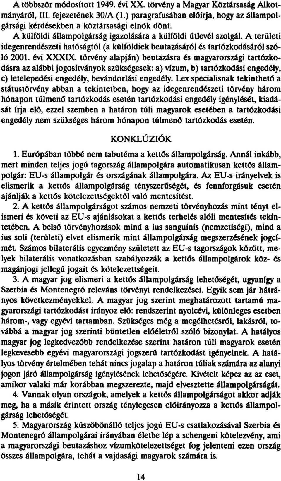 törvény alapján) beutazásra és magyarországi tartózkodásra az alábbi jogosítványok szükségesek: a) vízum, b) tartózkodási engedély, c) letelepedési engedély, bevándorlási engedély.