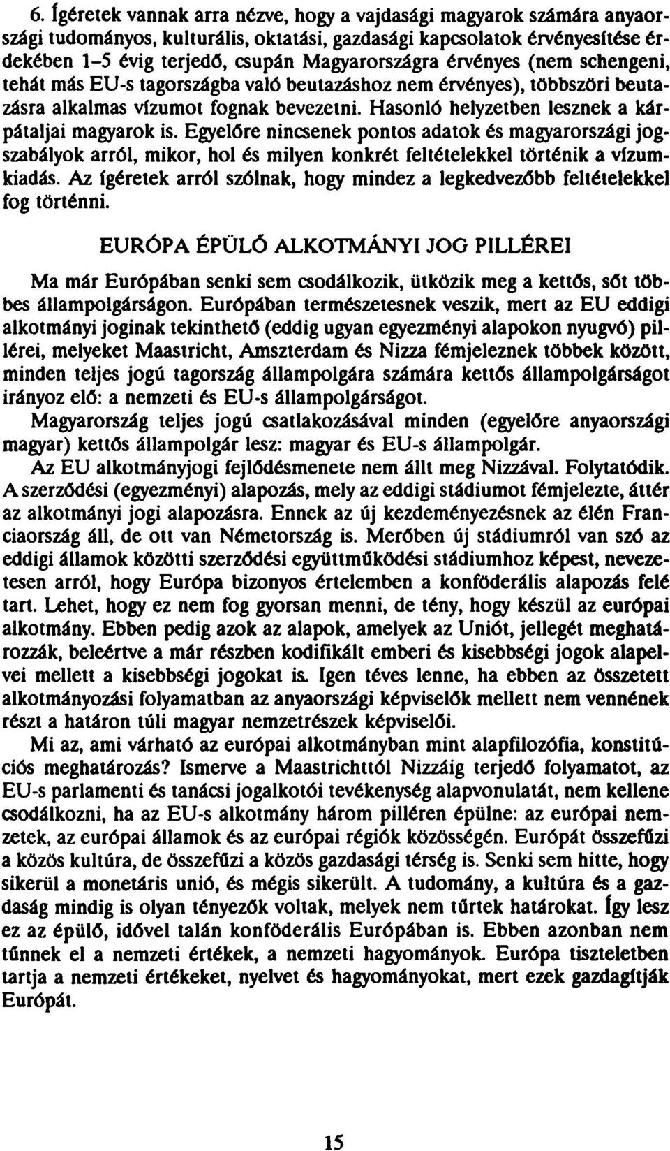 Egyelőre nincsenek pontos adatok és magyarországi jogszabályok arról, mikor, hol és milyen konkrét feltételekkel történik a vízumkiadás.