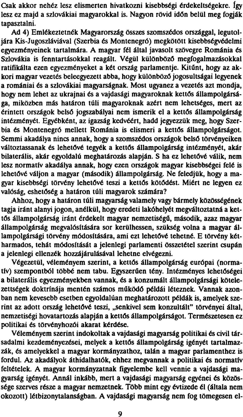 A magyar fél által javasolt szövegre Románia és Szlovákia is fenntartásokkal reagált. Végül különböző megfogalmazásokkal ratifikálta ezen egyezményeket a két ország parlamentje.