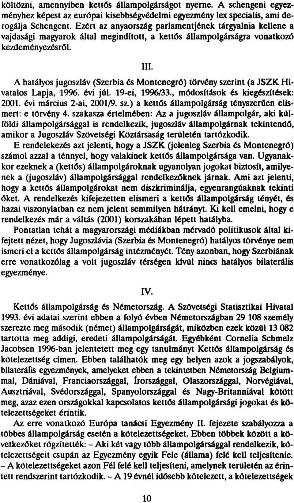 A hatályos jugoszláv (Szerbia és Montenegró) törvény szerint (a JSZK Hivatalos Lapja, 1996. évi júl. 19-ei, 1996/33., módosítások és kiegészítések: 2001. évi március 2-ai, 2001/9. sz.) a kettős állampolgárság tényszerűen elismert: e törvény 4.