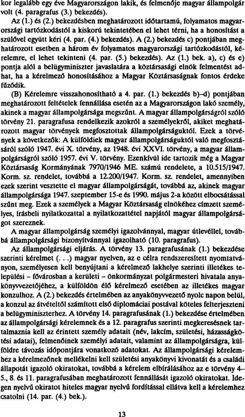 ) bekezdés c) pontjában meghatározott esetben a három év folyamatos magyarországi tartózkodástól, kérelemre, el lehet tekinteni (4. par. (5.) bekezdés). Az (1.) bek. a), c) és e) pontja alól a belügyminiszter javaslatára a köztársasági elnök felmentést adhat, ha a kérelmező honosításához a Magyar Köztársaságnak fontos érdeke fűződik.