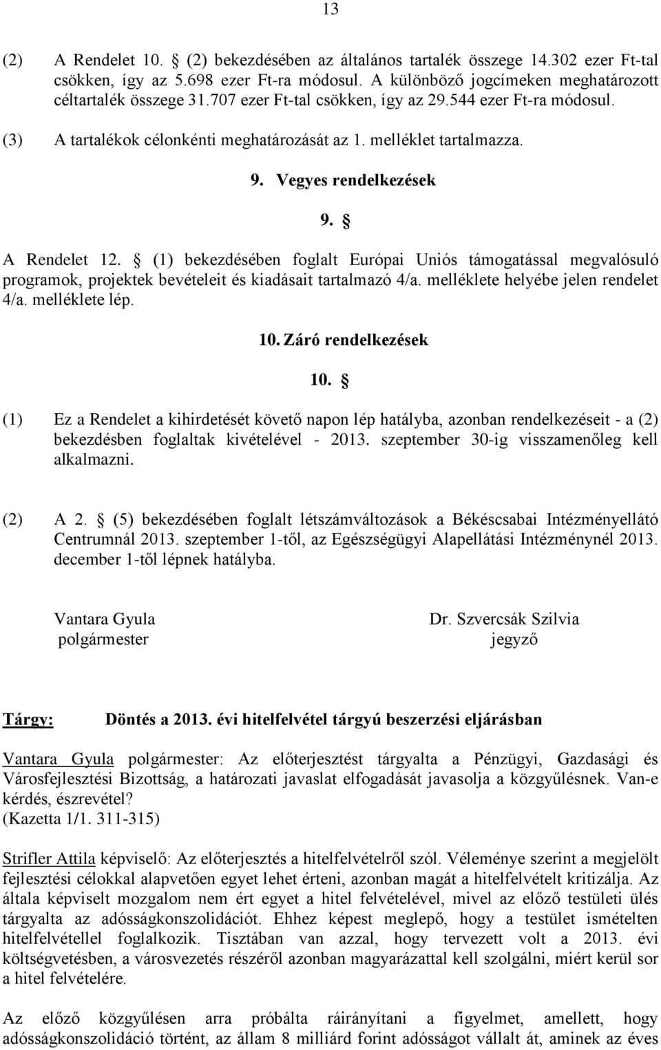 (1) bekezdésében foglalt Európai Uniós támogatással megvalósuló programok, projektek bevételeit és kiadásait tartalmazó 4/a. melléklete helyébe jelen rendelet 4/a. melléklete lép. 10.