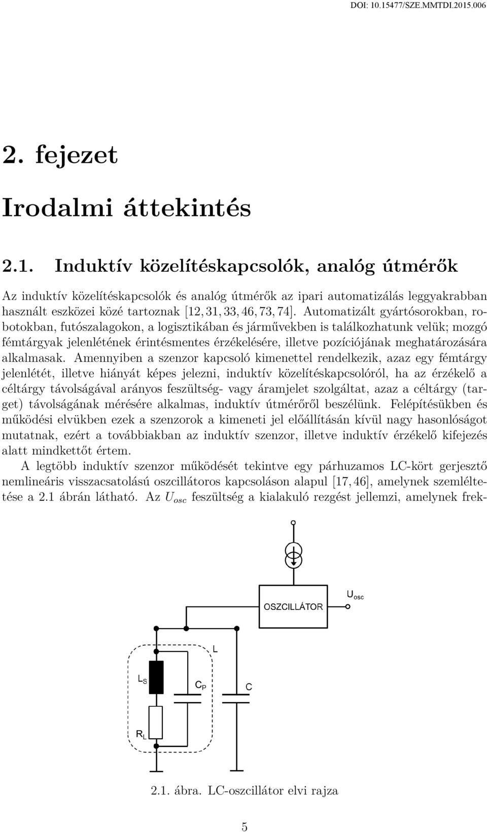 Automatizált gyártósorokban, robotokban, futószalagokon, a logisztikában és járművekben is találkozhatunk velük; mozgó fémtárgyak jelenlétének érintésmentes érzékelésére, illetve pozíciójának