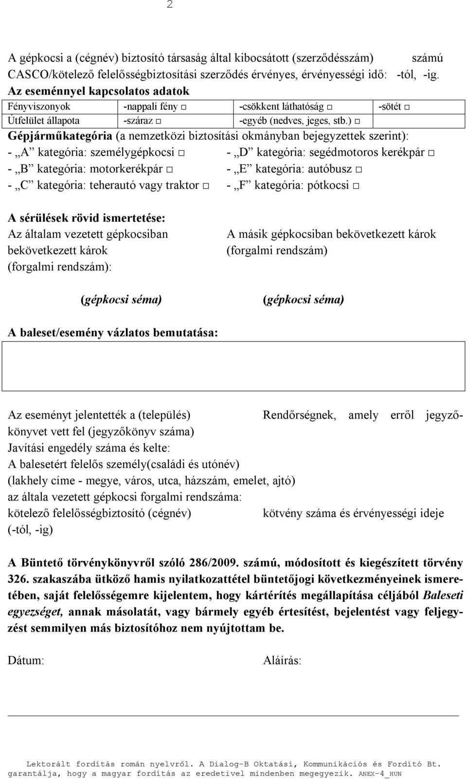 ) Gépjárműkategória (a nemzetközi biztosítási okmányban bejegyzettek szerint): - A kategória: személygépkocsi - D kategória: segédmotoros kerékpár - B kategória: motorkerékpár - E kategória: autóbusz