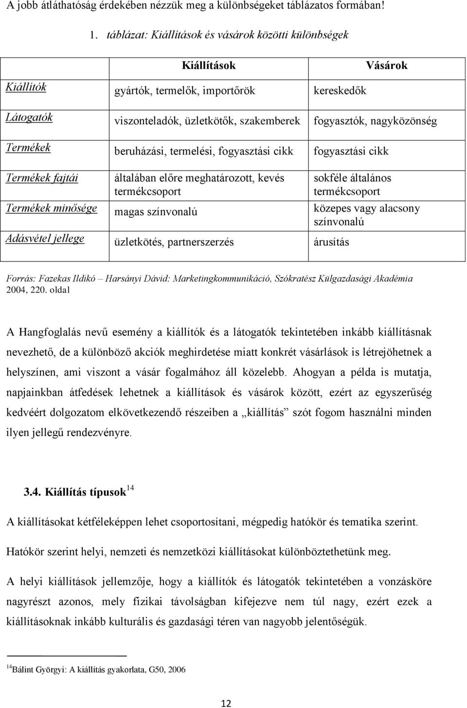 Termékek beruházási, termelési, fogyasztási cikk fogyasztási cikk Termékek fajtái általában előre meghatározott, kevés termékcsoport sokféle általános termékcsoport Termékek minősége magas színvonalú