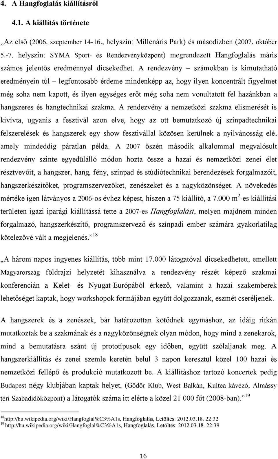 A rendezvény számokban is kimutatható eredményein túl legfontosabb érdeme mindenképp az, hogy ilyen koncentrált figyelmet még soha nem kapott, és ilyen egységes erőt még soha nem vonultatott fel