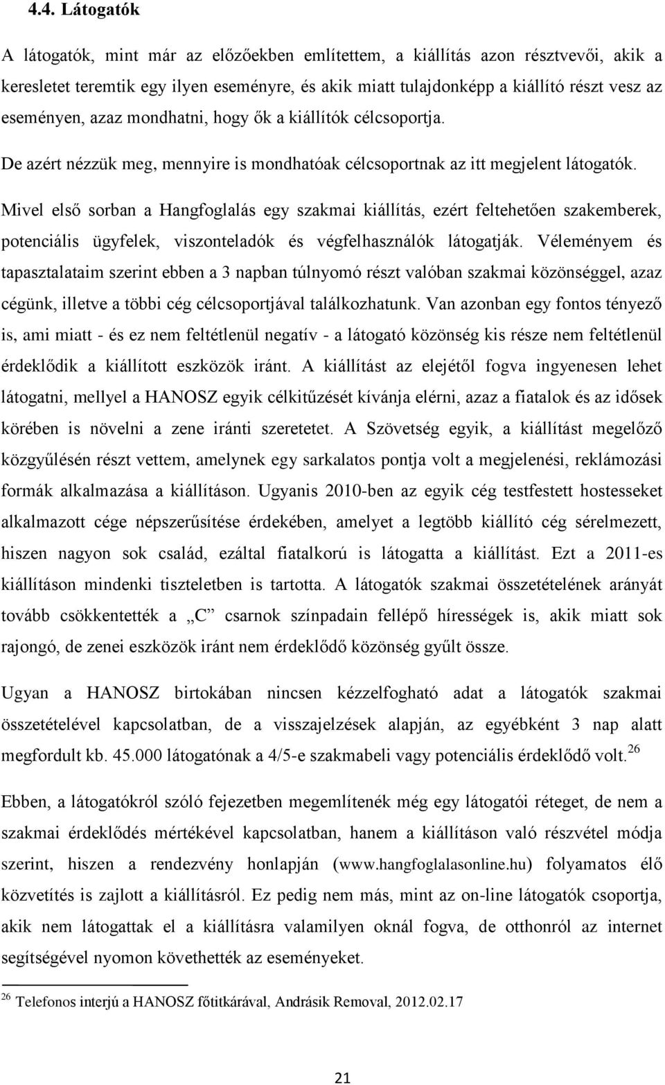 Mivel első sorban a Hangfoglalás egy szakmai kiállítás, ezért feltehetően szakemberek, potenciális ügyfelek, viszonteladók és végfelhasználók látogatják.