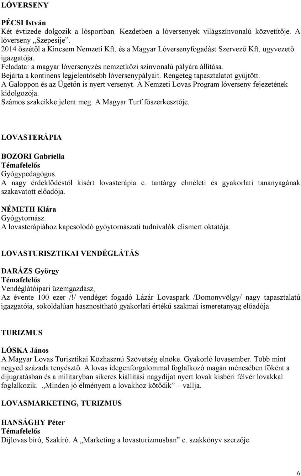 Rengeteg tapasztalatot gyűjtött. A Galoppon és az Ügetőn is nyert versenyt. A Nemzeti Lovas Program lóverseny fejezetének kidolgozója. Számos szakcikke jelent meg. A Magyar Turf főszerkesztője.