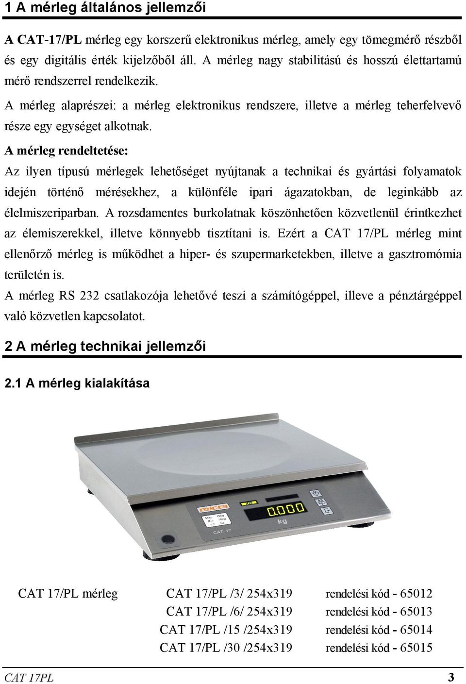 A mérleg rendeltetése: Az ilyen típusú mérlegek lehetőséget nyújtanak a technikai és gyártási folyamatok idején történő mérésekhez, a különféle ipari ágazatokban, de leginkább az élelmiszeriparban.