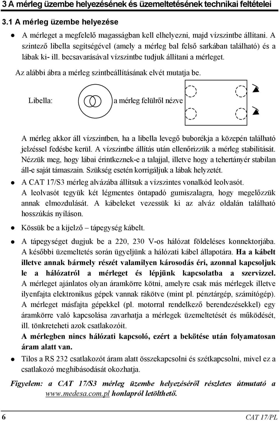 Az alábbi ábra a mérleg szintbeállításának elvét mutatja be. Libella: a mérleg felülről nézve A mérleg akkor áll vízszintben, ha a libella levegő buborékja a közepén található jelzéssel fedésbe kerül.