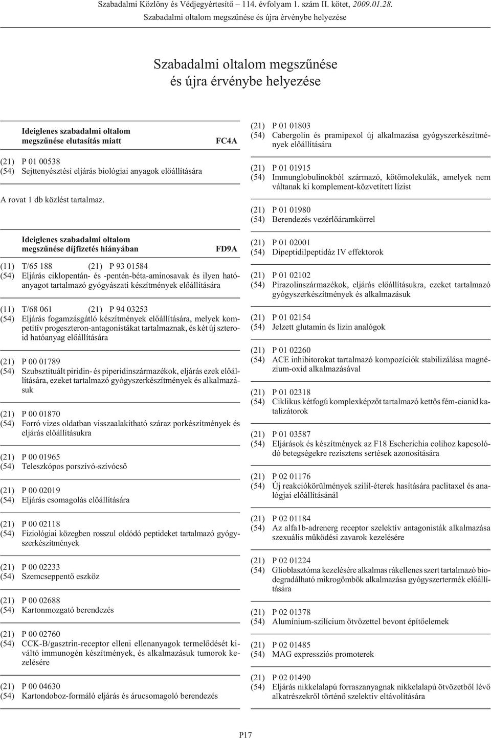 FC4A (21) P 01 01803 (54) Cabergolin és pramipexol új alkalmazása gyógyszerkészítmények elõállítására (21) P 01 01915 (54) Immunglobulinokból származó, kötõmolekulák, amelyek nem váltanak ki
